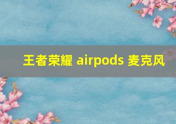 王者荣耀 airpods 麦克风